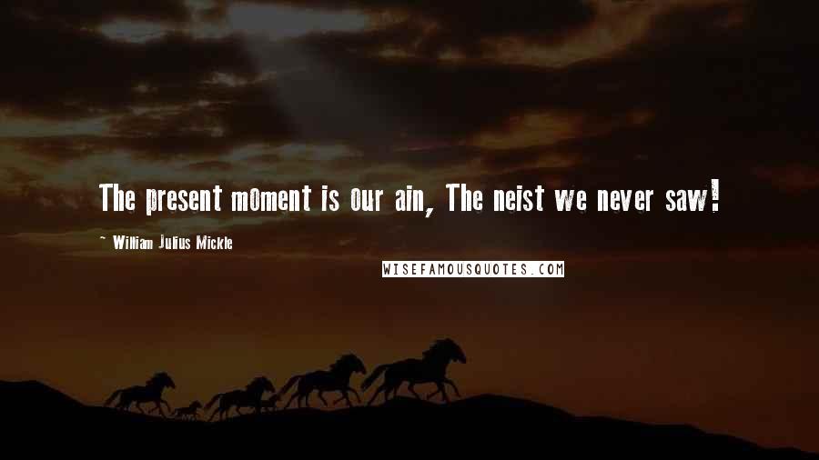 William Julius Mickle quotes: The present moment is our ain, The neist we never saw!