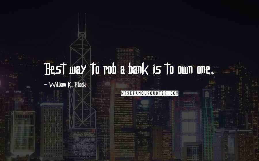 William K. Black quotes: Best way to rob a bank is to own one.