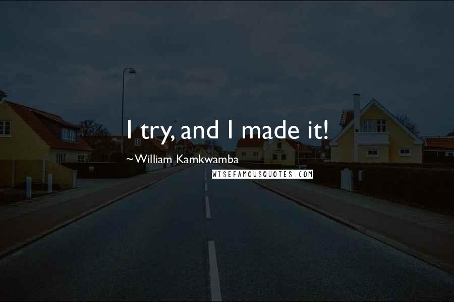William Kamkwamba quotes: I try, and I made it!