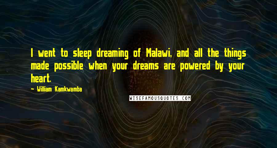 William Kamkwamba quotes: I went to sleep dreaming of Malawi, and all the things made possible when your dreams are powered by your heart.