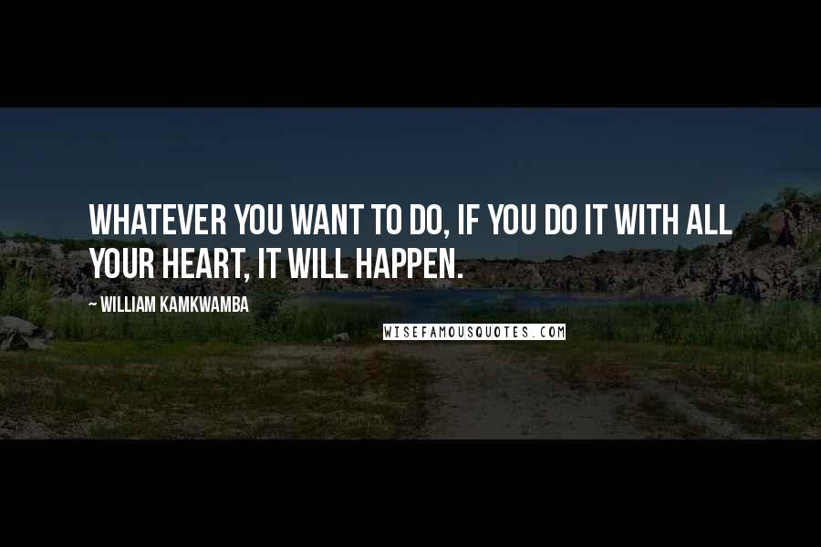 William Kamkwamba quotes: Whatever you want to do, if you do it with all your heart, it will happen.