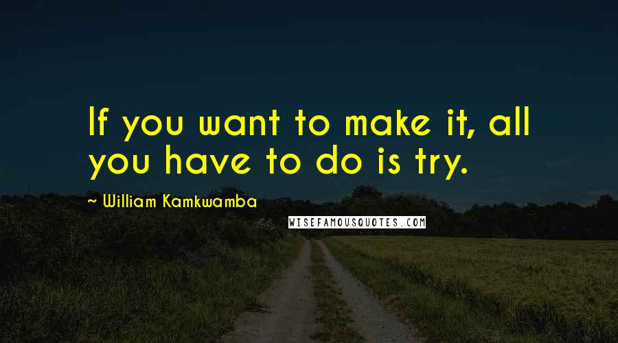 William Kamkwamba quotes: If you want to make it, all you have to do is try.