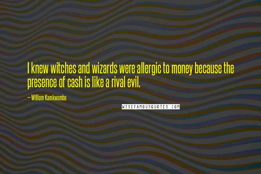 William Kamkwamba quotes: I knew witches and wizards were allergic to money because the presence of cash is like a rival evil.