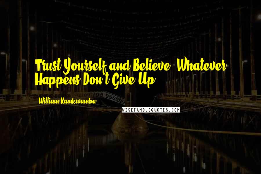 William Kamkwamba quotes: Trust Yourself and Believe, Whatever Happens Don't Give Up ...