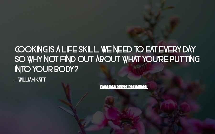 William Katt quotes: Cooking is a life skill. We need to eat every day so why not find out about what you're putting into your body?