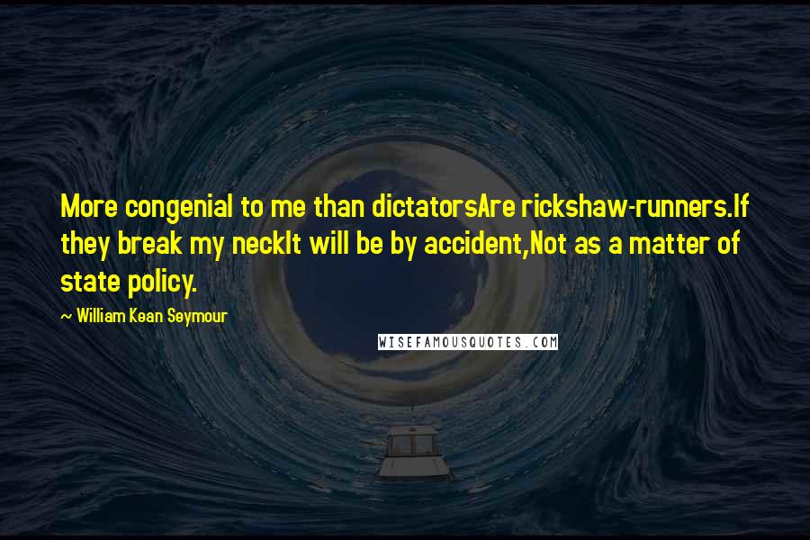 William Kean Seymour quotes: More congenial to me than dictatorsAre rickshaw-runners.If they break my neckIt will be by accident,Not as a matter of state policy.