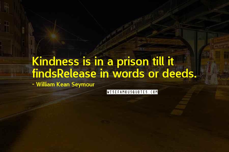 William Kean Seymour quotes: Kindness is in a prison till it findsRelease in words or deeds.