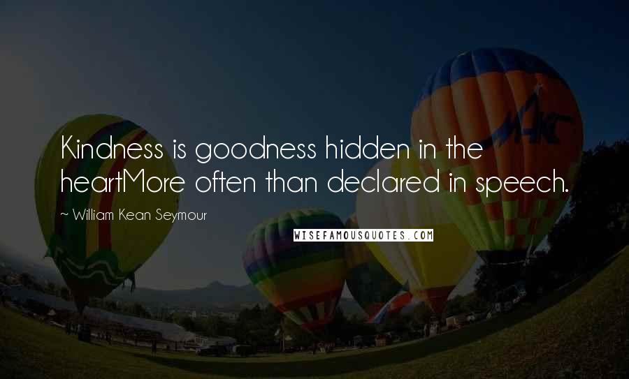 William Kean Seymour quotes: Kindness is goodness hidden in the heartMore often than declared in speech.
