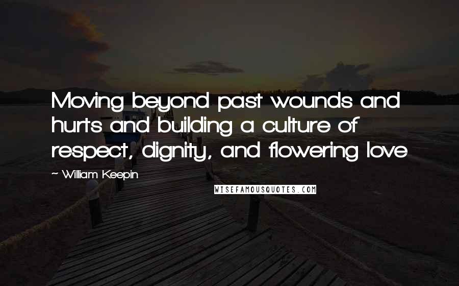 William Keepin quotes: Moving beyond past wounds and hurts and building a culture of respect, dignity, and flowering love