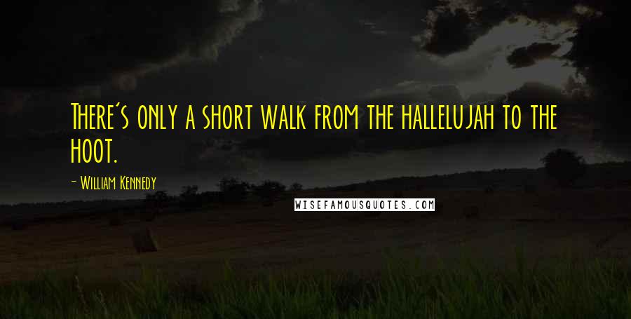 William Kennedy quotes: There's only a short walk from the hallelujah to the hoot.