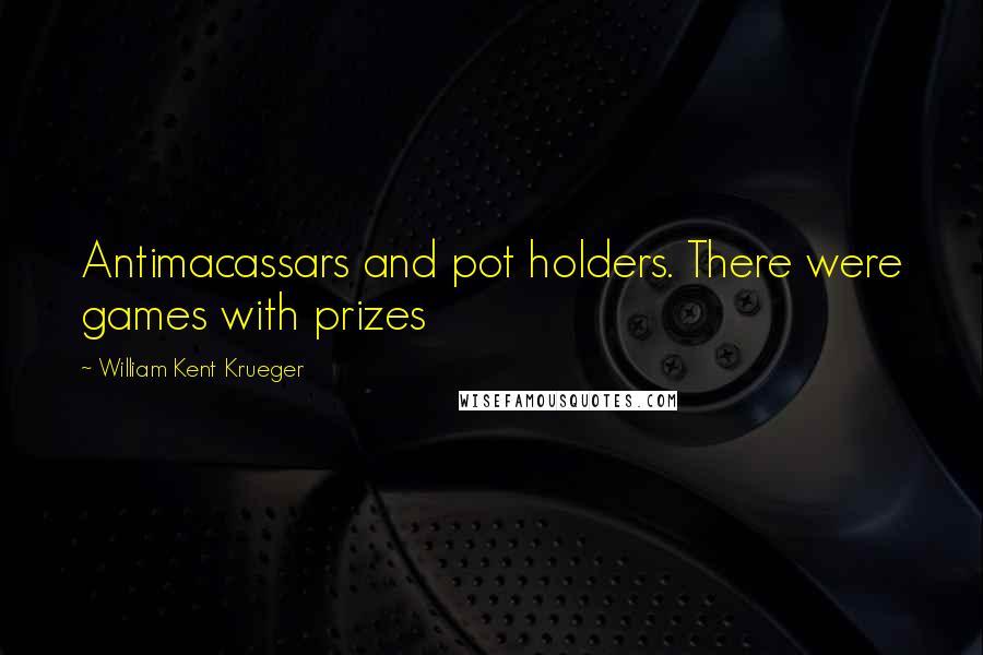 William Kent Krueger quotes: Antimacassars and pot holders. There were games with prizes