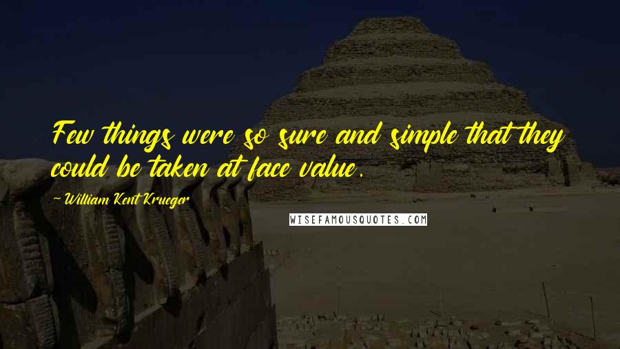 William Kent Krueger quotes: Few things were so sure and simple that they could be taken at face value.