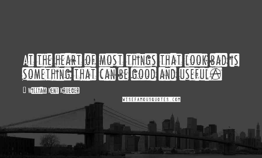 William Kent Krueger quotes: At the heart of most things that look bad is something that can be good and useful.