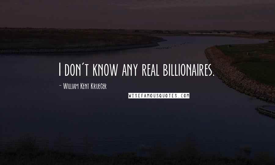 William Kent Krueger quotes: I don't know any real billionaires.