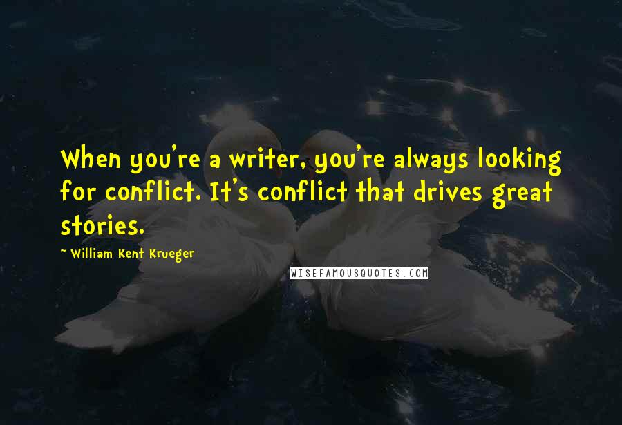 William Kent Krueger quotes: When you're a writer, you're always looking for conflict. It's conflict that drives great stories.