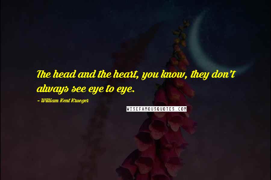 William Kent Krueger quotes: The head and the heart, you know, they don't always see eye to eye.