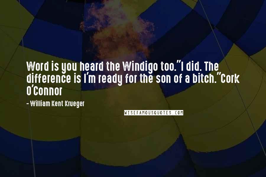 William Kent Krueger quotes: Word is you heard the Windigo too."I did. The difference is I'm ready for the son of a bitch."Cork O'Connor