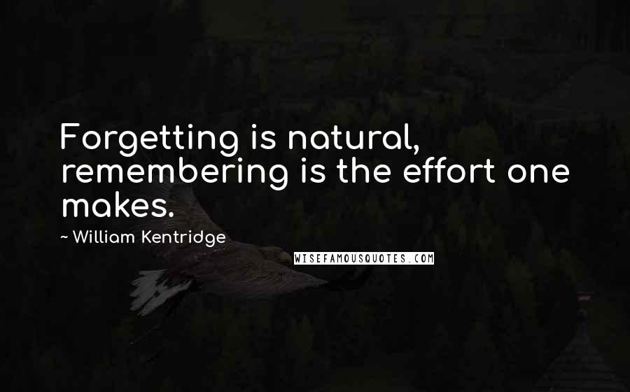 William Kentridge quotes: Forgetting is natural, remembering is the effort one makes.