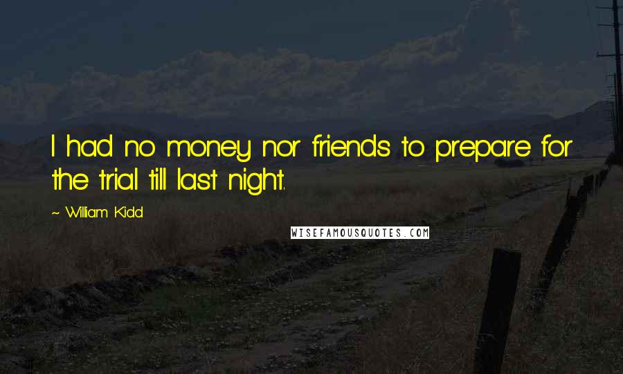 William Kidd quotes: I had no money nor friends to prepare for the trial till last night.