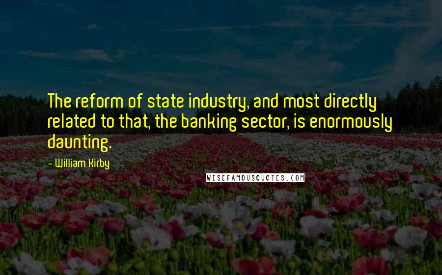 William Kirby quotes: The reform of state industry, and most directly related to that, the banking sector, is enormously daunting.