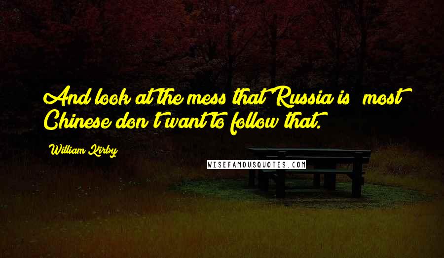 William Kirby quotes: And look at the mess that Russia is; most Chinese don't want to follow that.