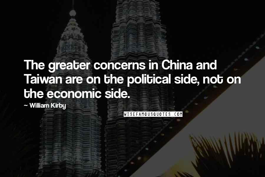 William Kirby quotes: The greater concerns in China and Taiwan are on the political side, not on the economic side.