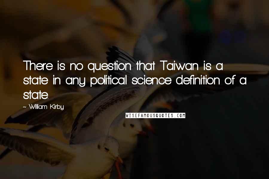 William Kirby quotes: There is no question that Taiwan is a state in any political science definition of a state.