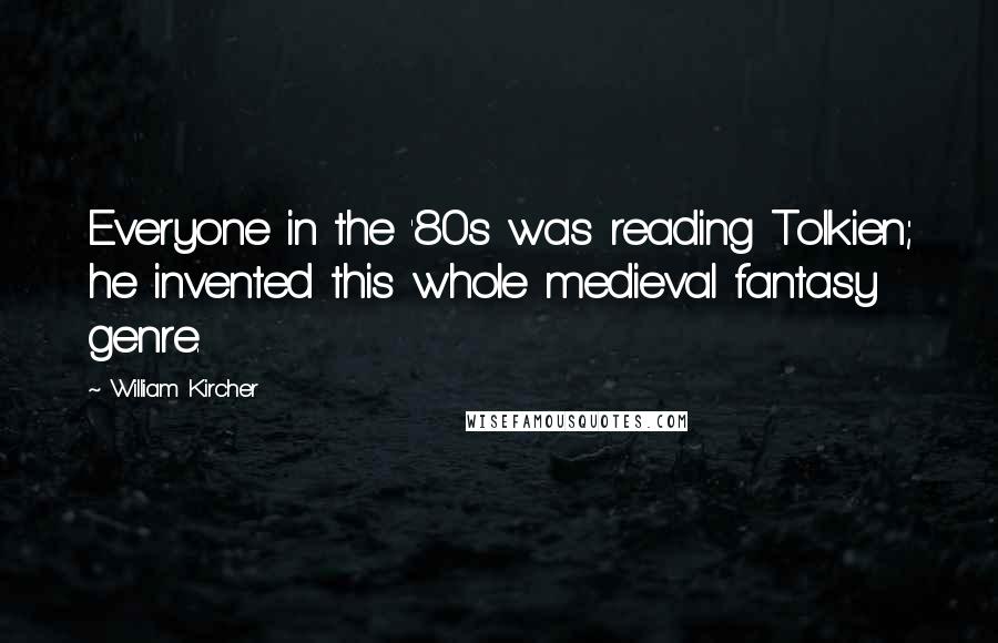 William Kircher quotes: Everyone in the '80s was reading Tolkien; he invented this whole medieval fantasy genre.