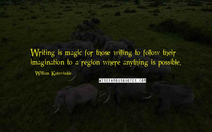 William Kotzwinkle quotes: Writing is magic for those willing to follow their imagination to a region where anything is possible.