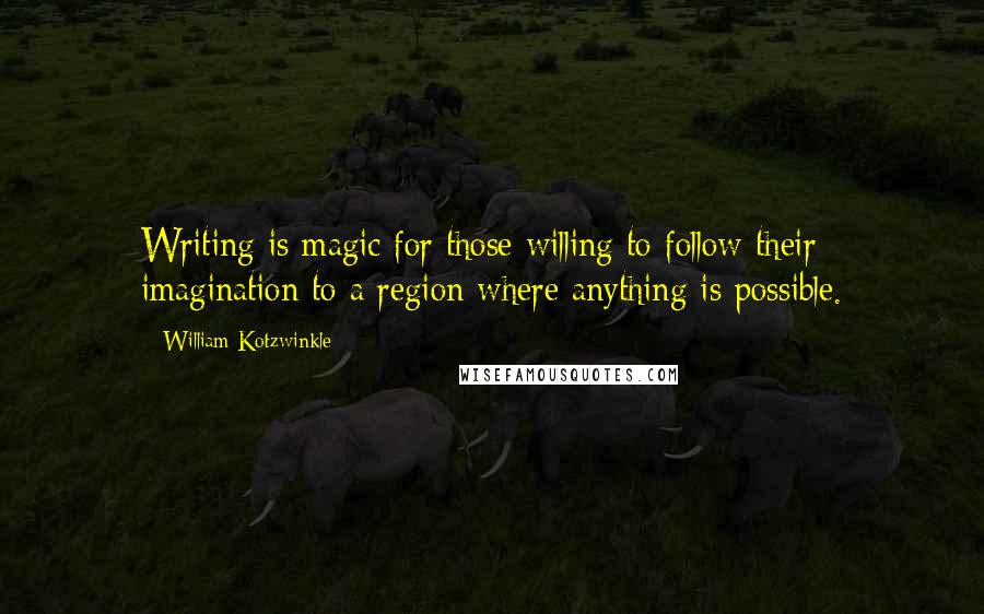 William Kotzwinkle quotes: Writing is magic for those willing to follow their imagination to a region where anything is possible. William Kotzwinkle quotes: Writing is magic for those willing to follow their imagination to a region where anything is possible.