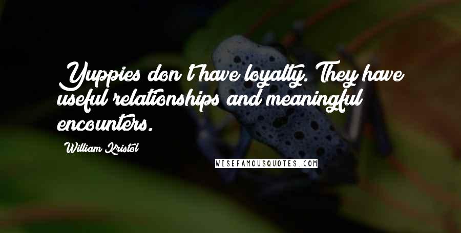 William Kristol quotes: Yuppies don't have loyalty. They have useful relationships and meaningful encounters.