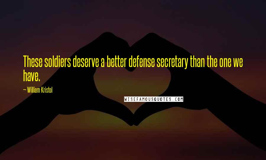 William Kristol quotes: These soldiers deserve a better defense secretary than the one we have.