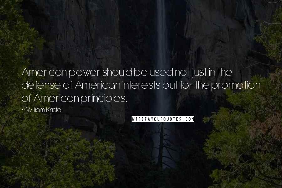 William Kristol quotes: American power should be used not just in the defense of American interests but for the promotion of American principles.