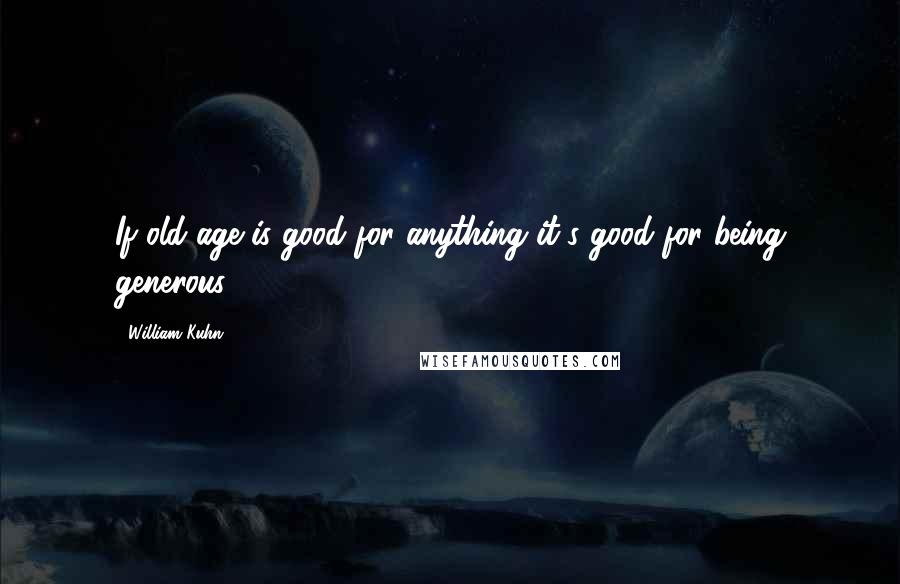 William Kuhn quotes: If old age is good for anything it's good for being generous.