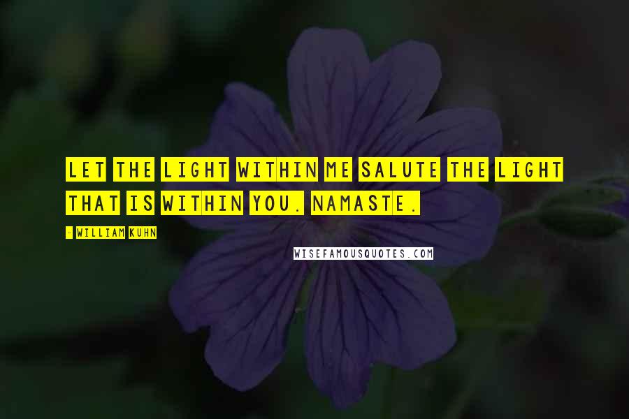 William Kuhn quotes: Let the light within me salute the light that is within you. Namaste.