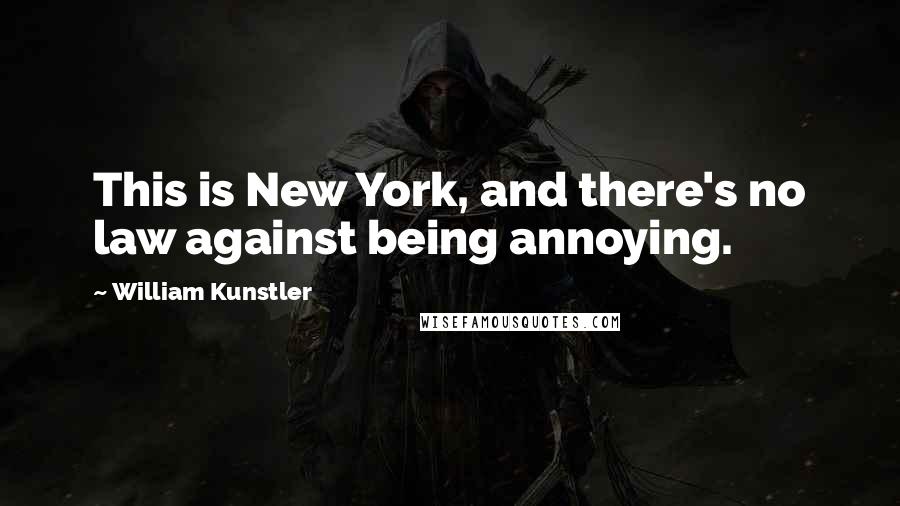 William Kunstler quotes: This is New York, and there's no law against being annoying.