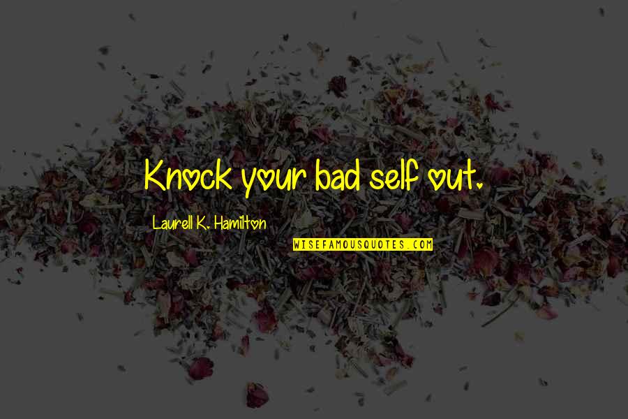 William Kunstler Quotes By Laurell K. Hamilton: Knock your bad self out.
