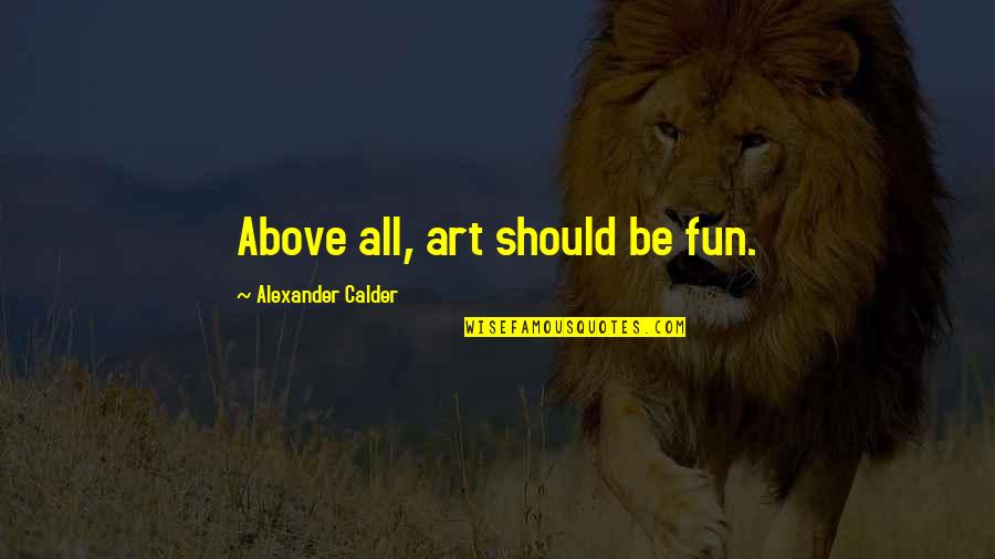 William Kurelek Quotes By Alexander Calder: Above all, art should be fun. William Kurelek Quotes By Alexander Calder: Above all, art should be fun.