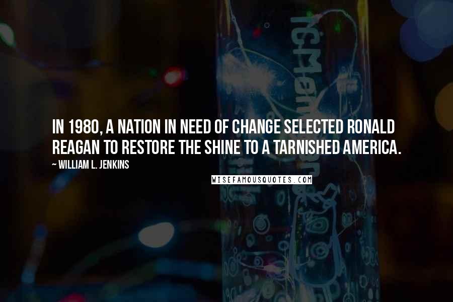 William L. Jenkins quotes: In 1980, a nation in need of change selected Ronald Reagan to restore the shine to a tarnished America.