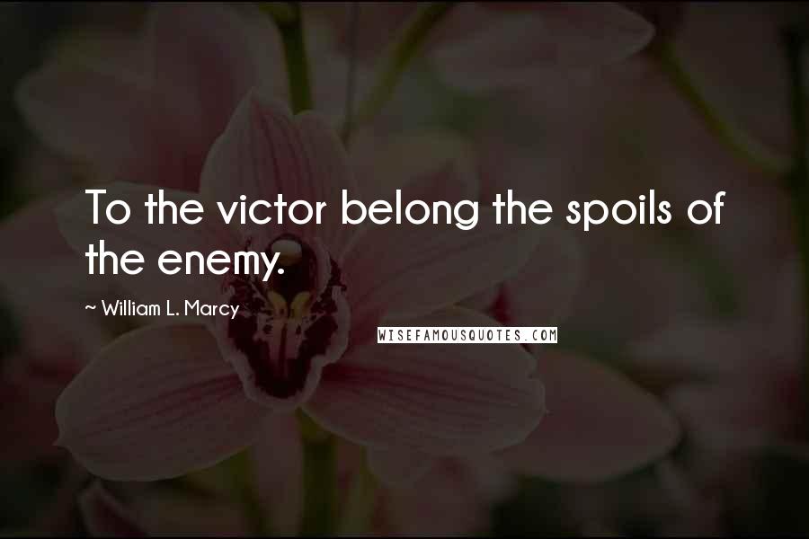 William L. Marcy quotes: To the victor belong the spoils of the enemy.