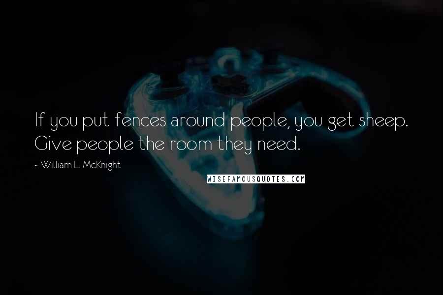 William L. McKnight quotes: If you put fences around people, you get sheep. Give people the room they need.