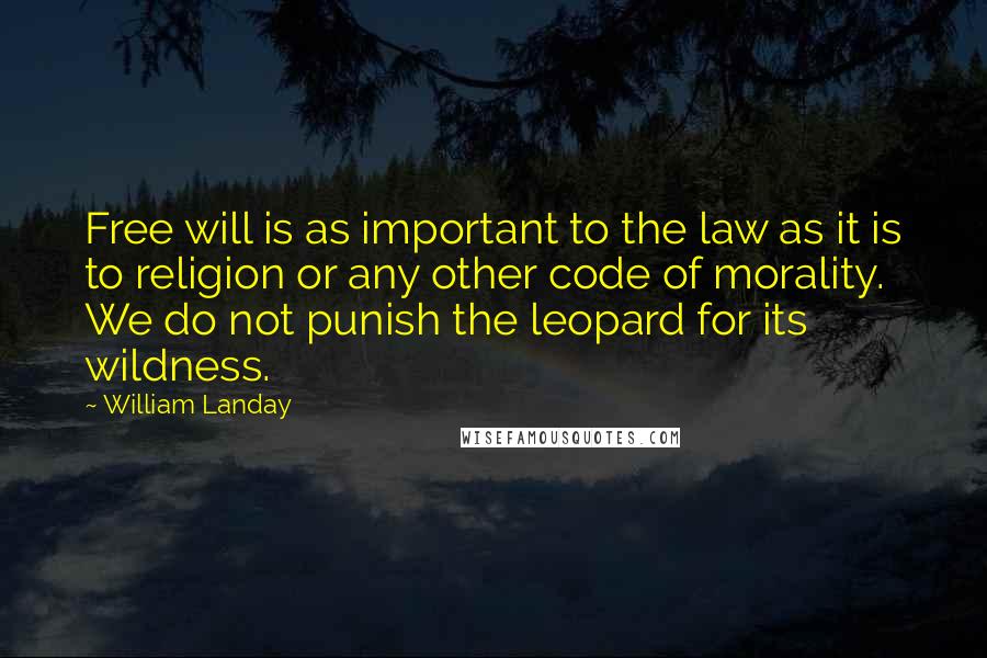 William Landay quotes: Free will is as important to the law as it is to religion or any other code of morality. We do not punish the leopard for its wildness. William Landay quotes: Free will is as important to the law as it is to religion or any other code of morality. We do not punish the leopard for its wildness.