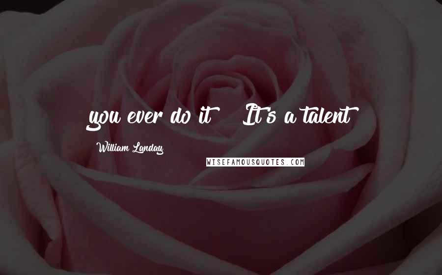 William Landay quotes: you ever do it?" "It's a talent
