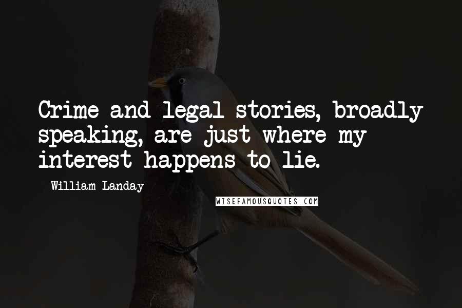 William Landay quotes: Crime and legal stories, broadly speaking, are just where my interest happens to lie.