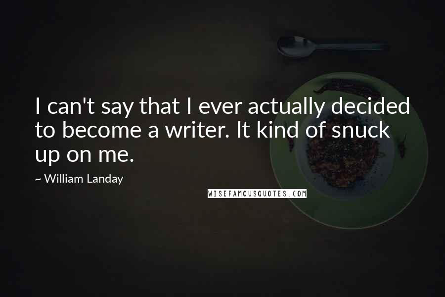 William Landay quotes: I can't say that I ever actually decided to become a writer. It kind of snuck up on me.