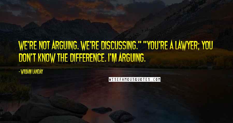 William Landay quotes: We're not arguing. We're discussing." "You're a lawyer; you don't know the difference. I'm arguing.