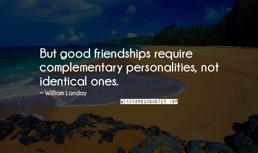 William Landay quotes: But good friendships require complementary personalities, not identical ones.