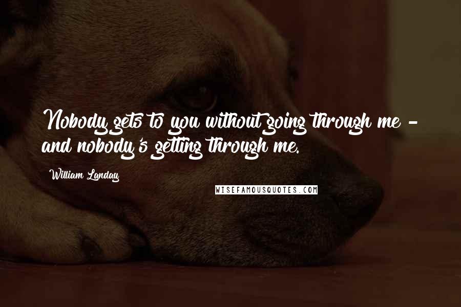 William Landay quotes: Nobody gets to you without going through me - and nobody's getting through me.