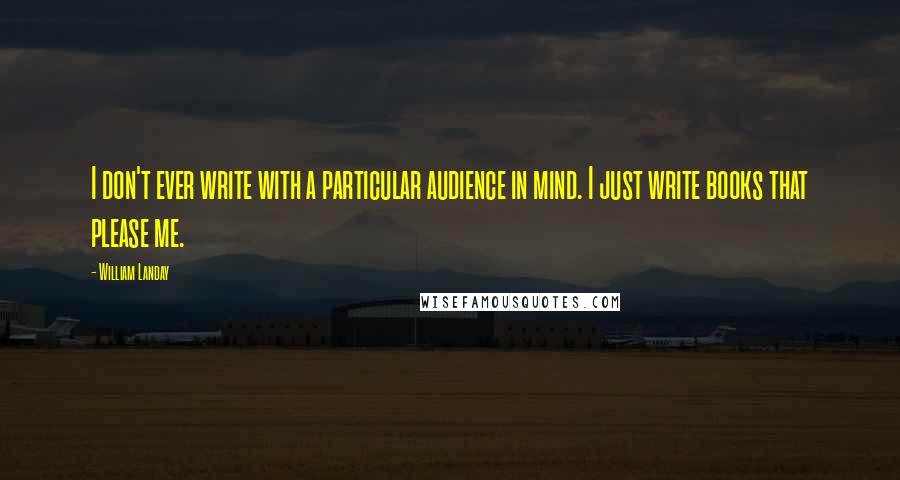 William Landay quotes: I don't ever write with a particular audience in mind. I just write books that please me.