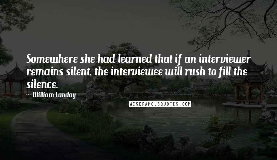 William Landay quotes: Somewhere she had learned that if an interviewer remains silent, the interviewee will rush to fill the silence.